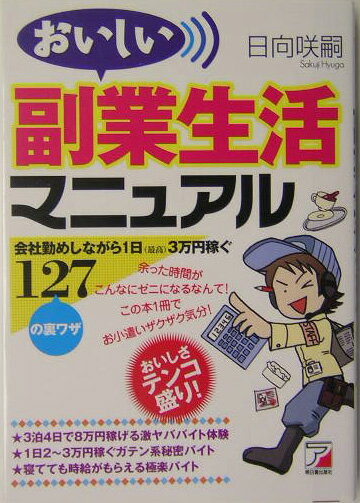 【中古】おいしい副業生活マニュアル 会社勤めしながら1日（最高）3万円稼ぐ127の裏ワ/明日香出版社/日向咲嗣（単行本）