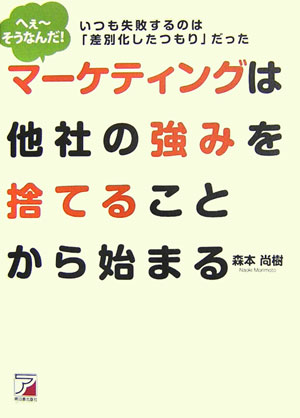 【中古】マ-ケティングは他社の強みを捨てることから始まる へぇ〜そうなんだ！ /明日香出版社/森本尚樹（単行本）