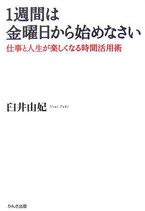 【中古】1週間は金曜日から始めなさい 仕事と人生が楽しくなる時間活用術 /かんき出版/臼井由妃（単行..