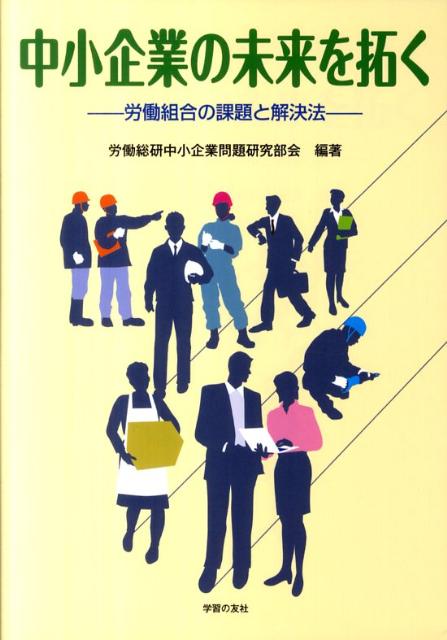 【中古】中小企業の未来を拓く 労働組合の課題と解決法/学習の友社/労働運動総合研究所（単行本）
