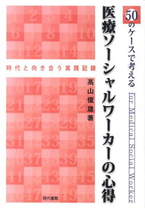 【中古】50のケ-スで考える医療ソ-シャルワ-カ-の心得 時代と向き合う実践記録 /現代書館/高山俊雄(単行本)