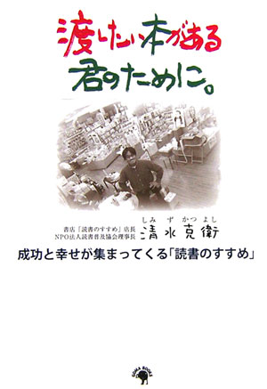 【中古】渡したい本がある君のために。 成功と幸せが集まってくる「読書のすすめ」 /ゴマブックス/清水..