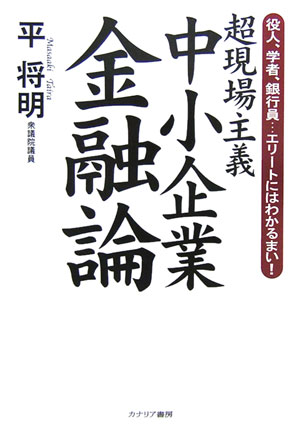 【中古】超現場主義中小企業金融論 役人、学者、銀行員…エリ-トにはわかるまい！ /カナリアコミュニケ-ションズ/平将明（単行本）