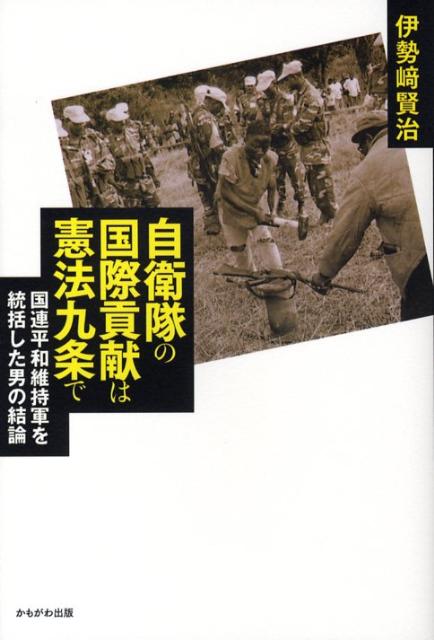 【中古】自衛隊の国際貢献は憲法九条で 国連平和維持軍を統括した男の結論 /かもがわ出版/伊勢崎賢治（単行本）