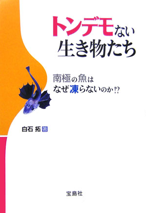 【中古】トンデモない生き物たち 南極の魚はなぜ凍らないのか！？ /宝島社/白石拓（単行本）