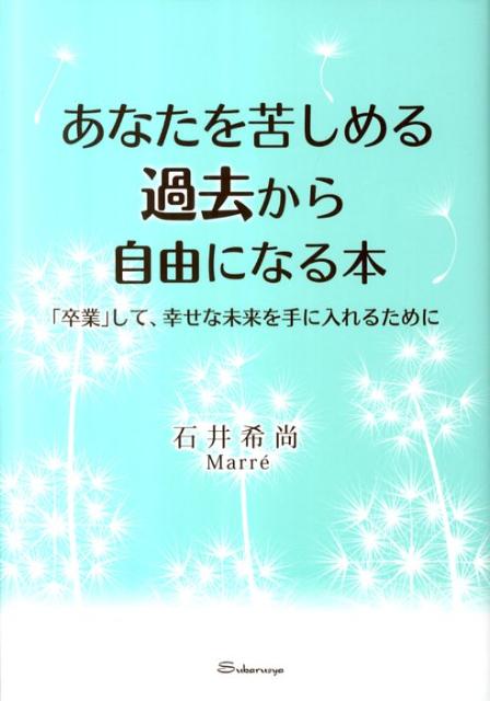 【中古】あなたを苦しめる過去から自由になる本 「卒業」して、幸せな未来を手に入れるために /すばる舎/石井希尚（単行本）