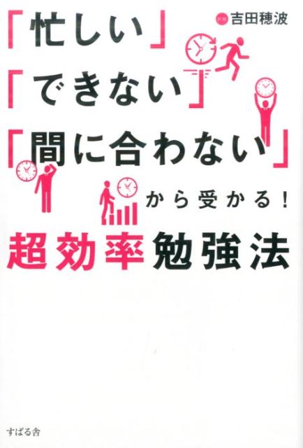 【中古】「忙しい」「できない」「間に合わない」から受かる！超効率勉強法 /すばる舎/吉田穂波（単行本）