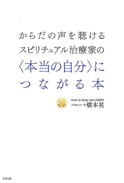 【中古】からだの声を聴けるスピリチュアル治療家の〈本当の自分〉につながる本 /すばる舎/橋本晃（単行本）