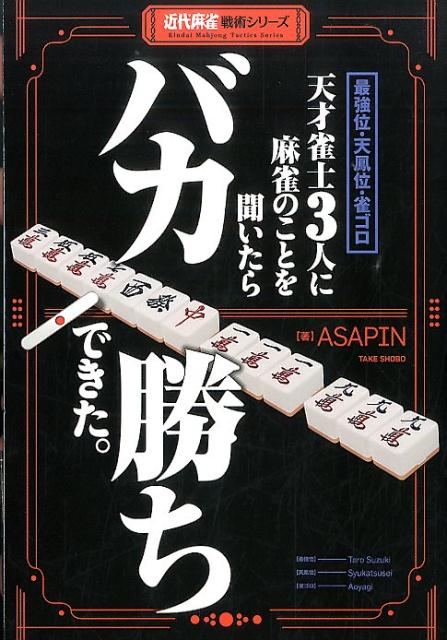 【中古】最強位・天鳳位・雀ゴロ天才雀士3人に麻雀のことを聞いたらバカ勝ちできた。 /竹書房/ASAPIN（単行本）