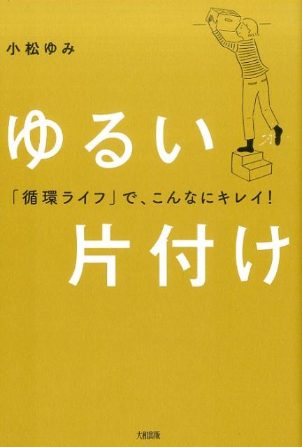 【中古】ゆるい片付け 「循環ライフ」で、こんなにキレイ！ /大和出版（文京区）/小松ゆみ（単行本（ソフトカバー））