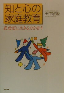 【中古】知と心の家庭教育 乳幼児に生きる力を培う/中央法規出版/田中敏隆(単行本)