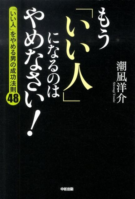 【中古】もう「いい人」になるのはやめなさい！ 「いい人」をやめる男の成功法則48 /中経出版/潮凪洋介（単行本（ソフトカバー））