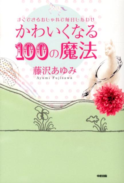 【中古】かわいくなる100の魔法 すぐできるおしゃれで毎日しあわせ /中経出版/藤沢あゆみ（単行本（ソフトカバー））