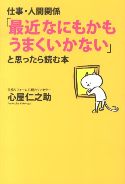 【中古】仕事・人間関係「最近なにもかもうまくいかない」と思ったら読む本/中経出版/心屋仁之助（単行本）