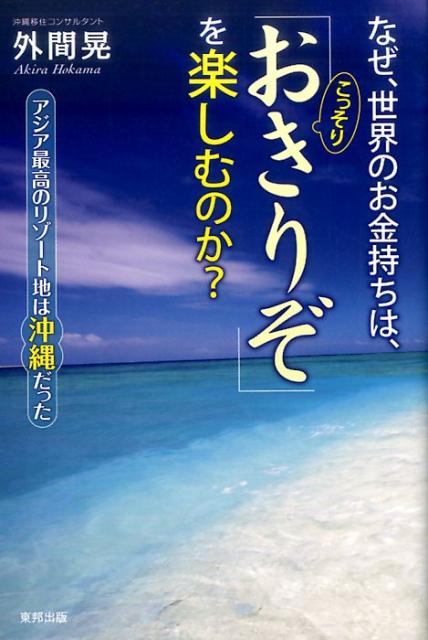 【中古】なぜ、世界のお金持ちは、こっそり「おきりぞ」を楽しむのか？ アジア最高のリゾート地は沖縄だった /東邦出版/外間晃（単行本（ソフトカバー））