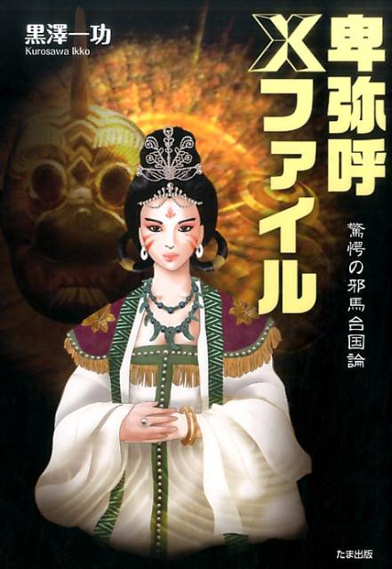 【中古】卑弥呼Xファイル 驚愕の邪馬台国論/たま出版/黒澤一功（単行本）