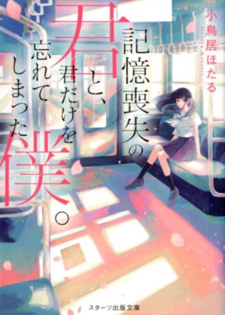 Other - 【中古】記憶喪失の君と、君だけを忘れてしまった僕。 /スタ-ツ出版/小鳥居ほたる（文庫）