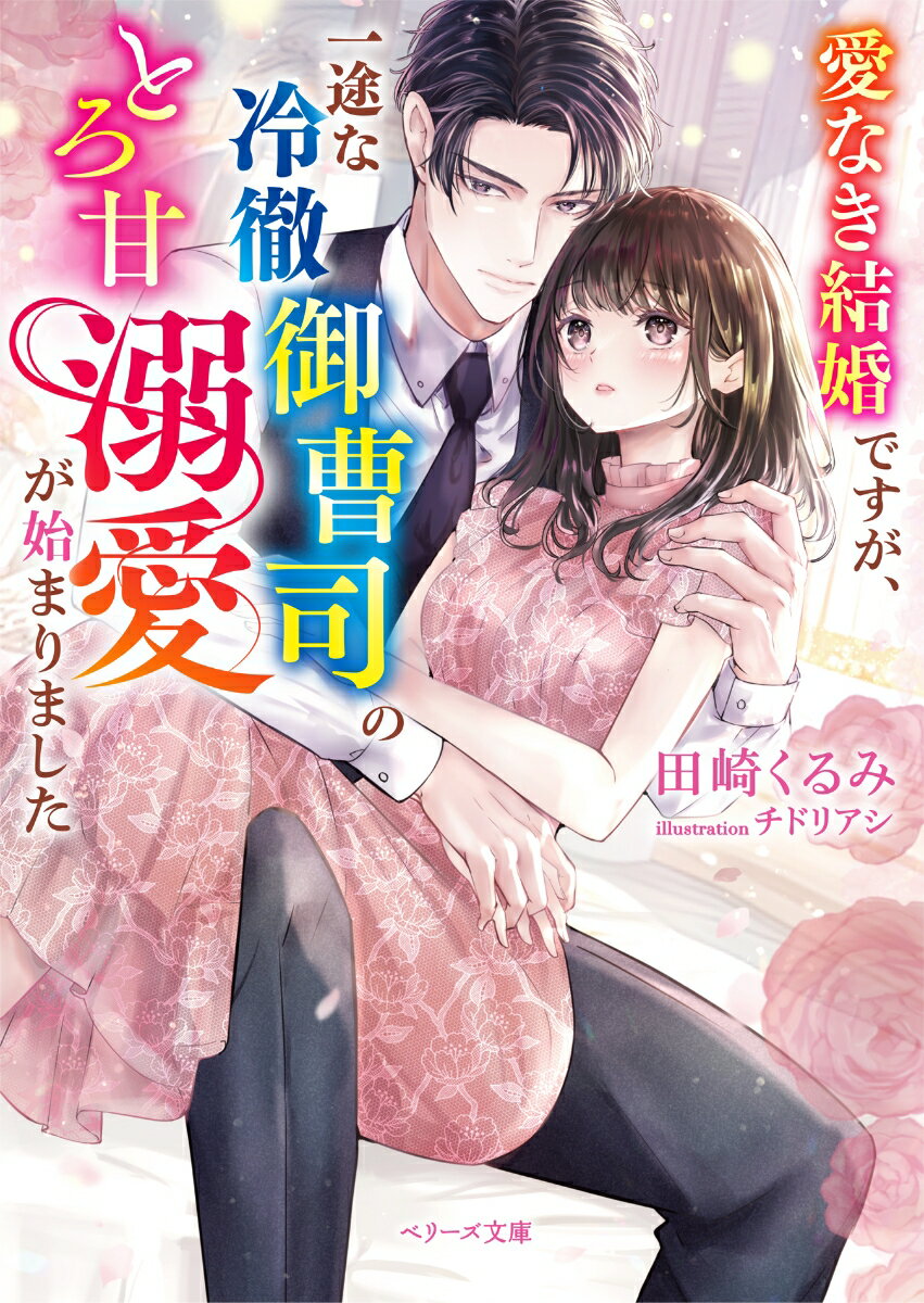 愛なき結婚ですが、一途な冷徹御曹司のとろ甘溺愛が始まりました/スタ-ツ出版/田崎くるみ（文庫）