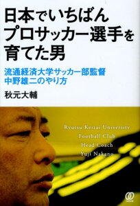 【中古】日本でいちばんプロサッカ-選手を育てた男 流通経済大学サッカ-部監督中野雄二のやり方 /ぱる出版/秋元大輔(単行本)