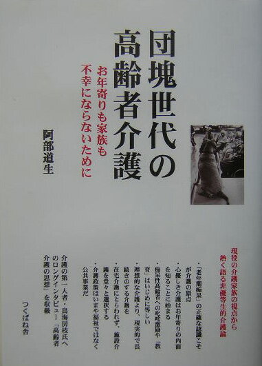 【中古】団塊世代の高齢者介護 お年寄りも家族も不幸にならないために/つくばね舎/阿部道生（単行本）