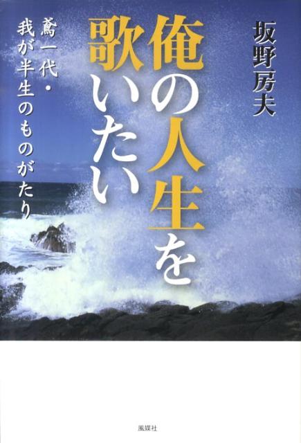 【中古】俺の人生を歌いたい 鳶一代・我が半生のものがたり /風媒社/坂野房夫（単行本）