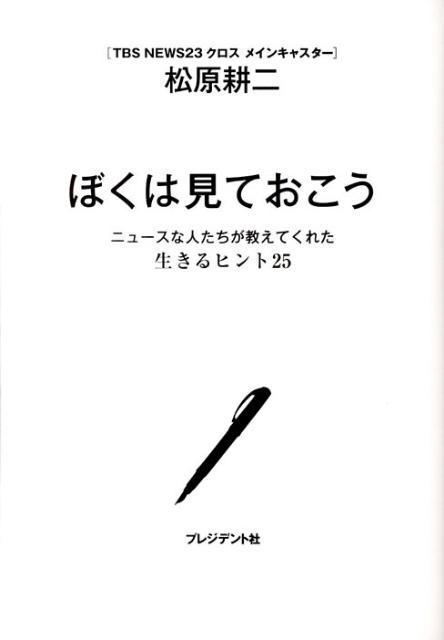 【中古】ぼくは見ておこう ニュ-スな人たちが教えてくれた生きるヒント25 /プレジデント社/松原耕二（単行本）