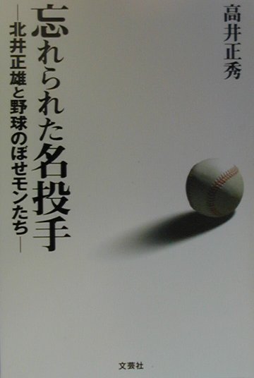 【中古】忘れられた名投手 北井正雄と野球のぼせモンたち/文芸社/高井正秀（単行本）