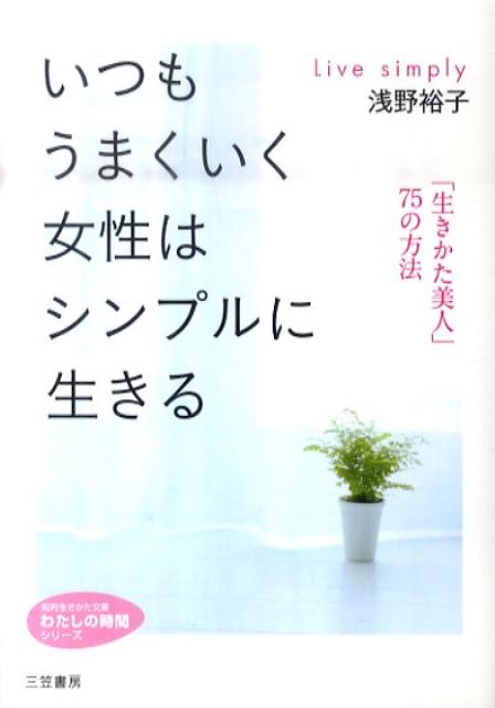 【中古】いつもうまくいく女性はシンプルに生きる /三笠書房/浅野裕子（文庫）