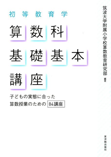 【中古】初等教育学算数科基礎基本講座 子どもの実態に合った算数授業のための84講座 /東洋館出版社/筑波大学附属小学校算数教育研究部（単行本）