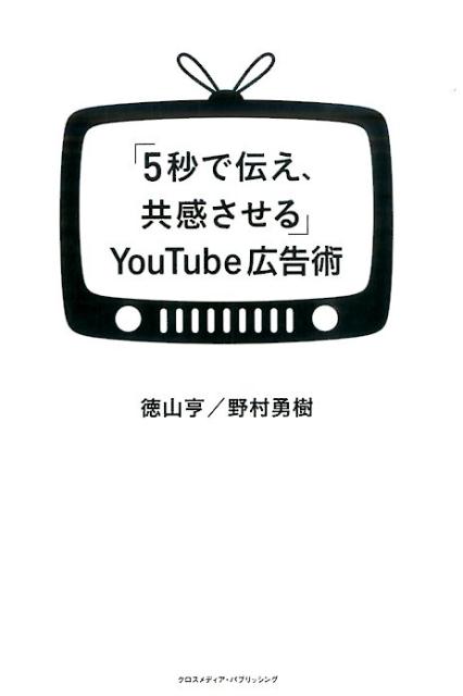 【中古】「5秒で伝え、共感させる」YouTube広告術 /クロスメディア・パブリッシング/徳山亨（単行本（ソフトカバー））