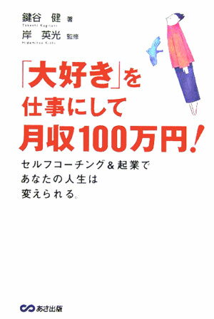【中古】「大好き」を仕事にして月収100万円！ セルフコ-チング＆起業であなたの人生は変えられる。 /あさ出版/鍵谷健（単行本）