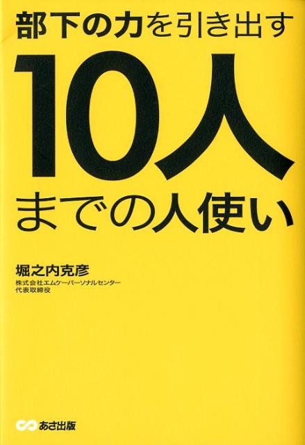【中古】10人までの人使い 部下の力を引き出す /あさ出版/堀之内克彦（単行本（ソフトカバー））