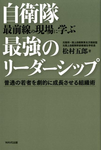 【中古】自衛隊最前線の現場に学ぶ最強のリーダーシップ 普通の若者を劇的に成長させる組織術 /WAVE出版/松村五郎（単行本（ソフトカバー））