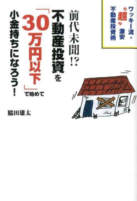 【中古】前代未聞！？不動産投資を「30万円以下」で始めて小金持ちになろう！ ワッキ-流・“超激安”不動産投資術 /ごま書房新社/脇田雄太（単行本）