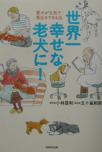 【中古】世界一幸せな老犬に！ 愛犬が元気で長生きできる法 /WAVE出版/小林豊和（単行本）