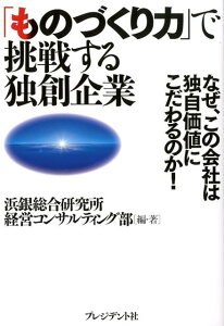 【中古】「ものづくり力」で挑戦する独創企業 なぜ、この会社は独自価値にこだわるのか!/プレジデント社/浜銀総合研究所(単行本)