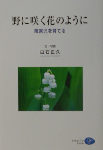 【中古】野に咲く花のように 障害児を育てる /クリエイツかもがわ/白石正久（単行本）