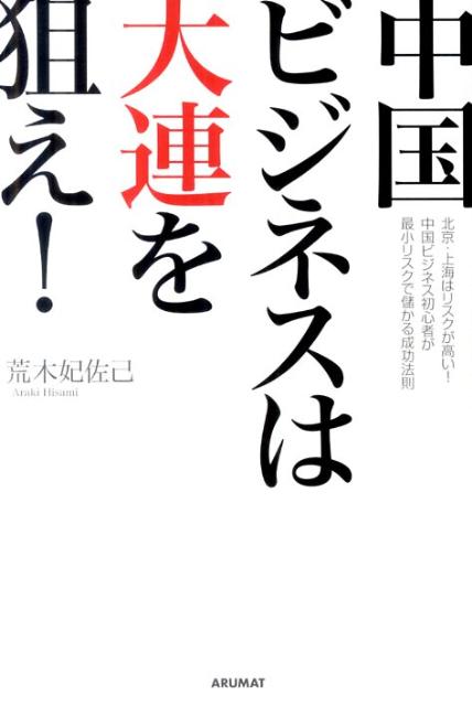 【中古】中国ビジネスは大連を狙え！ 北京・上海はリスクが高い！中国ビジネス初心者が最小 /アルマット/荒木妃佐己（単行本）