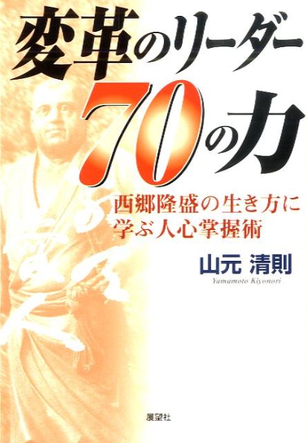 【中古】変革のリ-ダ-70の力 西郷隆盛の生き方に学ぶ人心掌握術/展望社（文京区）/山元清則（単行本）