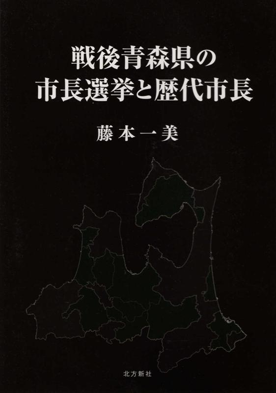 【中古】戦後青森県の市長選挙と歴代市長/北方新社/藤本一美（単行本）