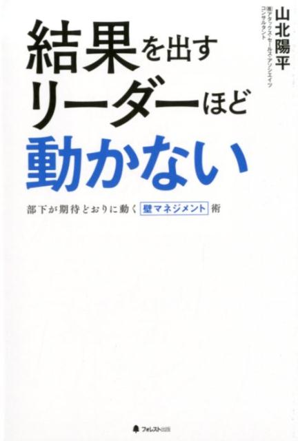 【中古】結果を出すリーダーほど動かない 部下が期待どおりに動く壁マネジメント術 /フォレスト出版/山北陽平（単行本（ソフトカバー））