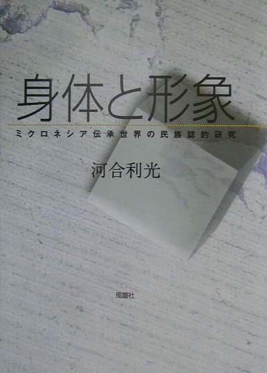 【中古】身体と形象 ミクロネシア伝承世界の民族誌的研究 /風響社/河合利光（単行本）