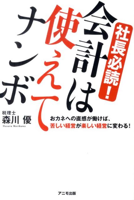 【中古】社長必読！会計は使えてナンボ おカネへの直感が働けば、苦しい経営が楽しい経営に変 /アニモ出版/森川優（単行本（ソフトカバー））