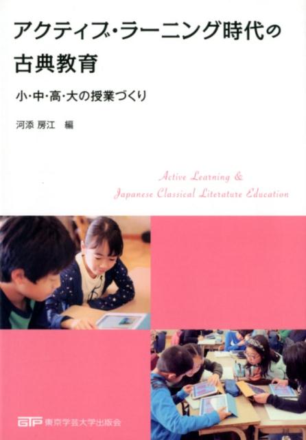 【中古】アクティブ・ラーニング時代の古典教育 小・中・高・大の授業づくり /東京学芸大学出版会/河添房江（単行本（ソフトカバー））