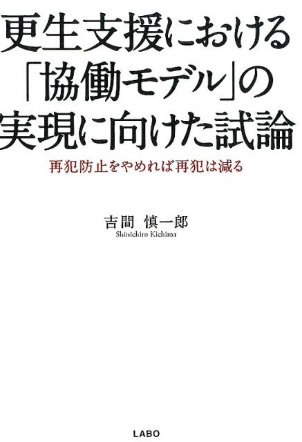 【中古】更生支援における「協働モデル」の実現に向けた試論 再犯防止をやめれば再犯は減る /LABO/吉間慎一郎（単行本）
