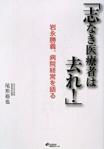 【中古】志なき医療者は去れ! 岩永勝義、病院経営を語る /マスブレ-ン/尾形裕也(単行本)