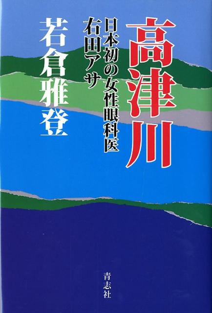 【中古】高津川 日本初の女性眼科医右田アサ/青志社/若倉雅登（単行本）