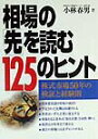 【中古】相場の「先」を読む125のヒント 株式市場50年の検証と経験則/日経ラジオ社/小林春男(単行本)