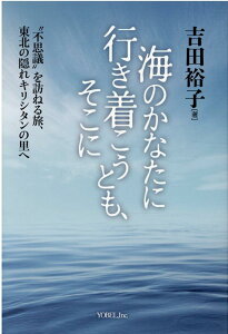 【中古】海のかなたに行き着こうとも、そこに “不思議”を訪ねる旅、東北の隠れキリシタンの里へ/ヨベル/吉田裕子(キリシタン研究)(単行本)