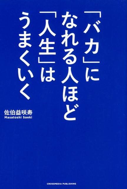 【中古】「バカ」になれる人ほど「人生」はうまくいく /クロスメディア・パブリッシング/佐伯益咲寿（単行本（ソフトカバー））